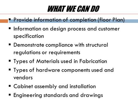 WHAT WE CAN DO  Provide information of completion (floor Plan)  Information on design process and customer specification  Demonstrate compliance with.