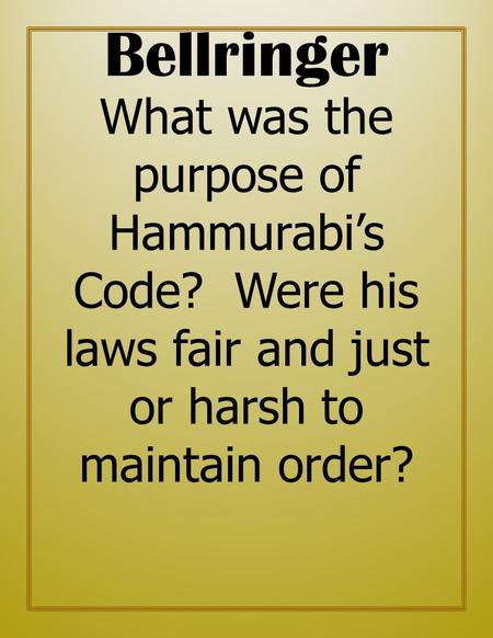 Bellringer What was the purpose of Hammurabi’s Code? Were his laws fair and just or harsh to maintain order?