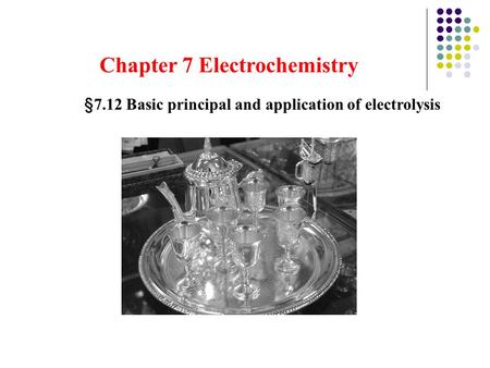 Chapter 7 Electrochemistry §7.12 Basic principal and application of electrolysis.