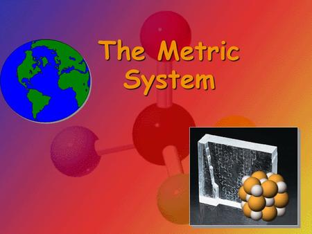 The Metric System.