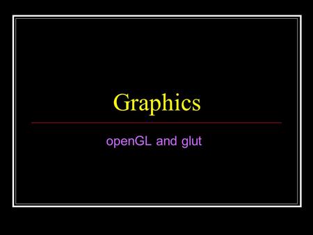 Graphics openGL and glut.