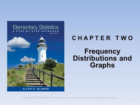 Copyright © 2015 The McGraw-Hill Companies, Inc. Permission required for reproduction or display. 1 C H A P T E R T W O Frequency Distributions and Graphs.