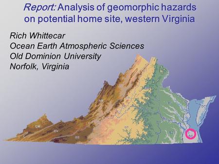 Report: Analysis of geomorphic hazards on potential home site, western Virginia Rich Whittecar Ocean Earth Atmospheric Sciences Old Dominion University.