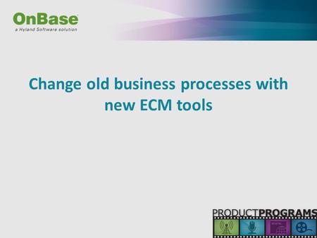 Change old business processes with new ECM tools.