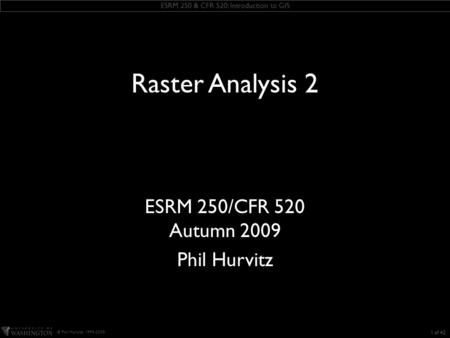 ESRM 250 & CFR 520: Introduction to GIS © Phil Hurvitz, 1999-2009 KEEP THIS TEXT BOX this slide includes some ESRI fonts. when you save this presentation,