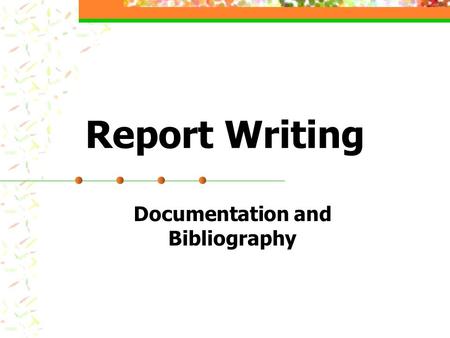 Report Writing Documentation and Bibliography. Reasons for Documentation Give Credit Where Credit Due Provide complete and valuable information to readers.