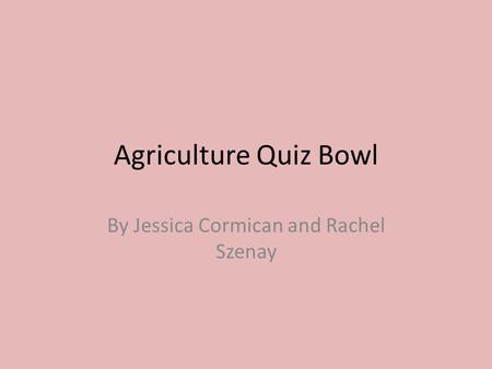 Agriculture Quiz Bowl By Jessica Cormican and Rachel Szenay.