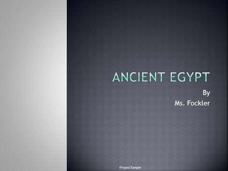 By Ms. Fockler Project Sample.  North Africa  Located around the Nile river  Flood plains = year-long agriculture  2 distinct regions: upper and lower.