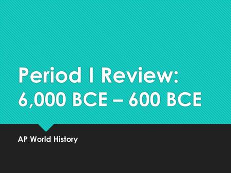 Period I Review: 6,000 BCE – 600 BCE