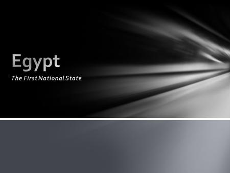 The First National State. Ancient Near East Egypt’s unique geographical features allowed it to develop independently of most foreign influence. It was.