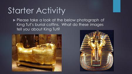 Starter Activity  Please take a look at the below photograph of King Tut’s burial coffins. What do these images tell you about King Tut?