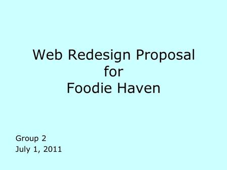 Web Redesign Proposal for Foodie Haven Group 2 July 1, 2011.