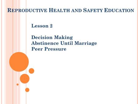 R EPRODUCTIVE H EALTH AND S AFETY E DUCATION Lesson 2 Decision Making Abstinence Until Marriage Peer Pressure.