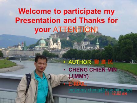 Welcome to participate my Presentation and Thanks for your ATTENTION! AUTHOR: 鄭 建 民 CHENG CHIEN MIN (JIMMY)