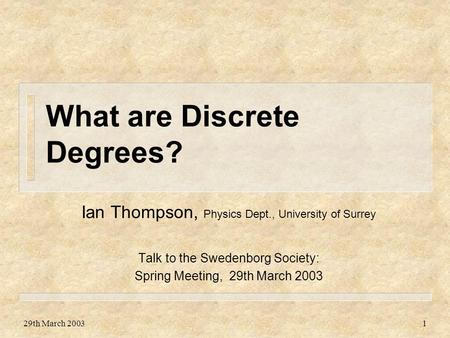 29th March 20031 What are Discrete Degrees? Ian Thompson, Physics Dept., University of Surrey Talk to the Swedenborg Society: Spring Meeting, 29th March.