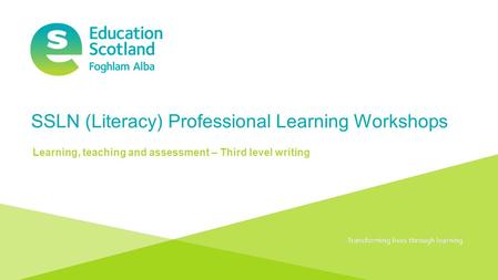 Transforming lives through learningDocument title SSLN (Literacy) Professional Learning Workshops Learning, teaching and assessment – Third level writing.