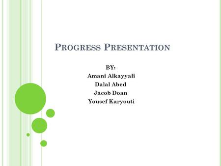 P ROGRESS P RESENTATION BY: Amani Alkayyali Dalal Abed Jacob Doan Yousef Karyouti.