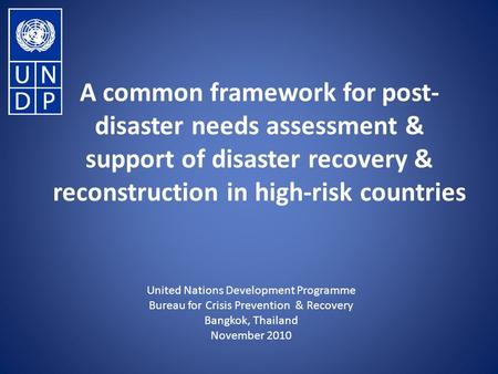 A common framework for post- disaster needs assessment & support of disaster recovery & reconstruction in high-risk countries United Nations Development.