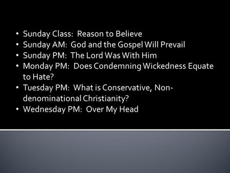 Sunday Class: Reason to Believe Sunday AM: God and the Gospel Will Prevail Sunday PM: The Lord Was With Him Monday PM: Does Condemning Wickedness Equate.