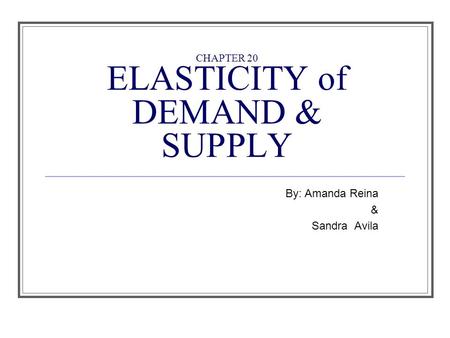 CHAPTER 20 ELASTICITY of DEMAND & SUPPLY By: Amanda Reina & Sandra Avila.