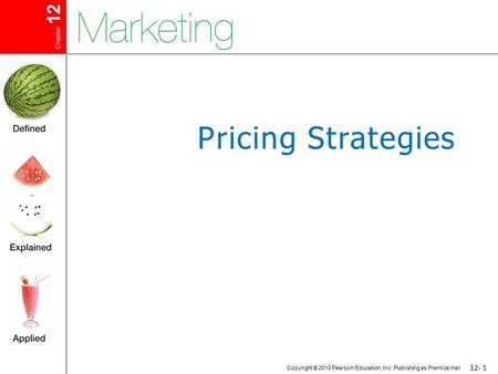 Chapter 12 Copyright © 2010 Pearson Education, Inc. Publishing as Prentice Hall 12-1 Pricing Strategies.