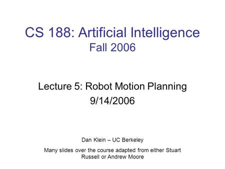 CS 188: Artificial Intelligence Fall 2006 Lecture 5: Robot Motion Planning 9/14/2006 Dan Klein – UC Berkeley Many slides over the course adapted from either.