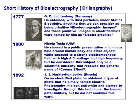 Short History of Bioelectrography (Kirliangraphy) 1777 G. C. Lichtenberg (Germany) He obtained, with dust particles, under Statics Electricity, anything.