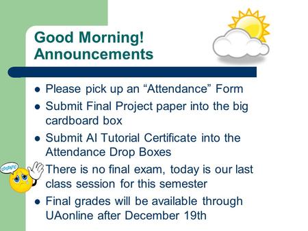 Good Morning! Announcements Please pick up an “Attendance” Form Submit Final Project paper into the big cardboard box Submit AI Tutorial Certificate into.