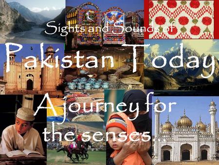 Sights and Sounds of Pakistan Today A journey for the senses…