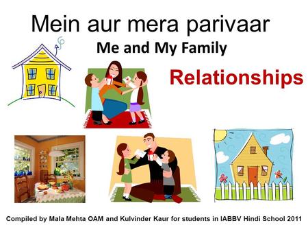 Relationships Mein aur mera parivaar Me and My Family Compiled by Mala Mehta OAM and Kulvinder Kaur for students in IABBV Hindi School 2011.