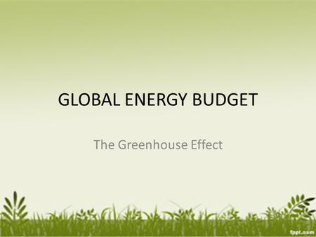 GLOBAL ENERGY BUDGET The Greenhouse Effect.