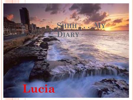 S HHH....M Y D IARY Lucia. M AY 2, 1961 Today was a beautiful day, although it was spent keeping my brother out of trouble. I can’t wait till things calm.