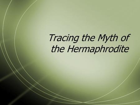 Tracing the Myth of the Hermaphrodite. The Symposium “Once they were split in half, they clung desperately to their other half until they withered and.