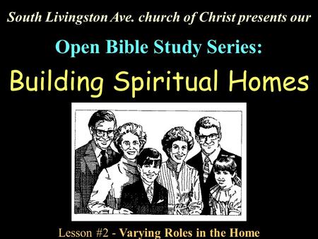 South Livingston Ave. church of Christ presents our Open Bible Study Series: Building Spiritual Homes Lesson #2 - Varying Roles in the Home.