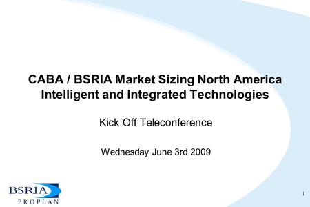 CABA / BSRIA Market Sizing North America Intelligent and Integrated Technologies Kick Off Teleconference Wednesday June 3rd 2009 1.