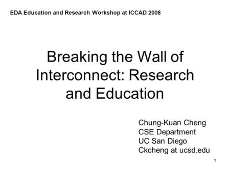 1 Breaking the Wall of Interconnect: Research and Education Chung-Kuan Cheng CSE Department UC San Diego Ckcheng at ucsd.edu EDA Education and Research.