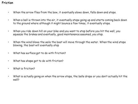 Friction When the arrow flies from the bow, it eventually slows down, falls down and stops. When a ball is thrown into the air, it eventually stops going.