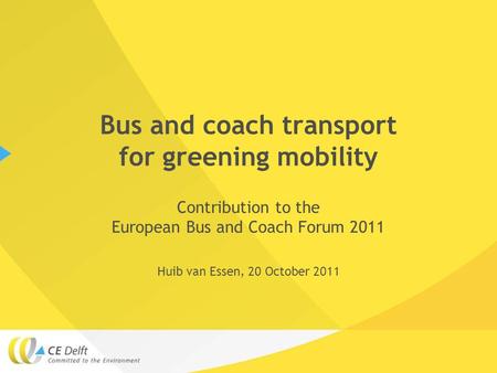 Bus and coach transport for greening mobility Contribution to the European Bus and Coach Forum 2011 Huib van Essen, 20 October 2011.