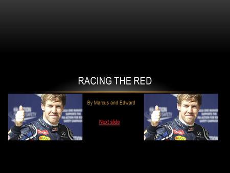 By Marcus and Edward RACING THE RED You have just joined F1 you have to join a British team. who will you drive for?