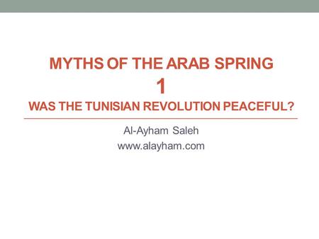 MYTHS OF THE ARAB SPRING 1 WAS THE TUNISIAN REVOLUTION PEACEFUL? Al-Ayham Saleh www.alayham.com.