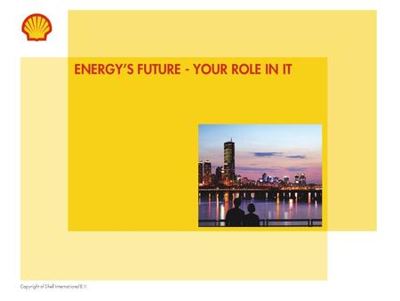 Copyright of Shell International B.V. ENERGY’S FUTURE - YOUR ROLE IN IT.