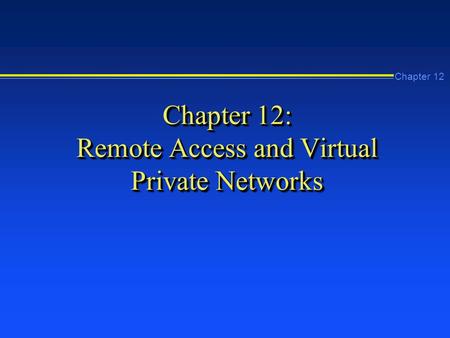 Chapter 12 Chapter 12: Remote Access and Virtual Private Networks.