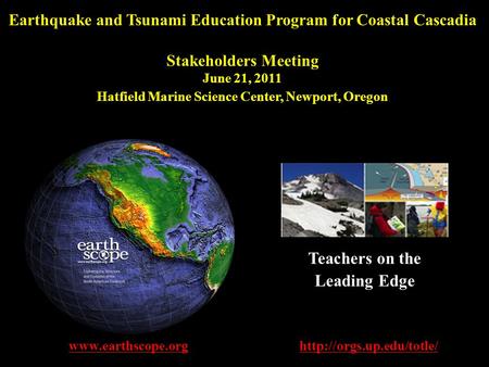 Earthquake and Tsunami Education Program for Coastal Cascadia Stakeholders Meeting June 21, 2011 Hatfield Marine Science Center, Newport, Oregon www.earthscope.org.