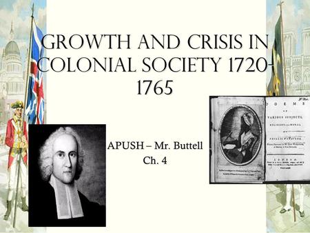 Growth and Crisis in Colonial Society 1720- 1765 APUSH – Mr. Buttell Ch. 4.