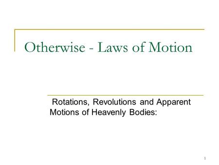 1 Rotations, Revolutions and Apparent Motions of Heavenly Bodies: Otherwise - Laws of Motion.