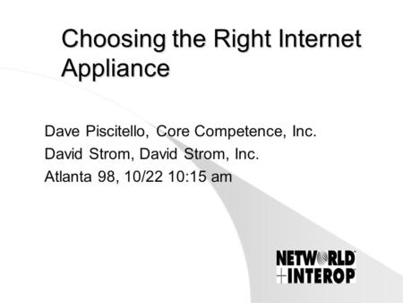 Choosing the Right Internet Appliance Dave Piscitello, Core Competence, Inc. David Strom, David Strom, Inc. Atlanta 98, 10/22 10:15 am.