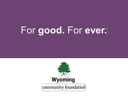 For good. For ever. SM. t w a h is a community foundation?