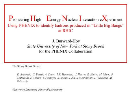 P ioneering H igh E nergy N uclear I nteraction e X periment Using PHENIX to identify hadrons produced in “Little Big Bangs” at RHIC J. Burward-Hoy State.