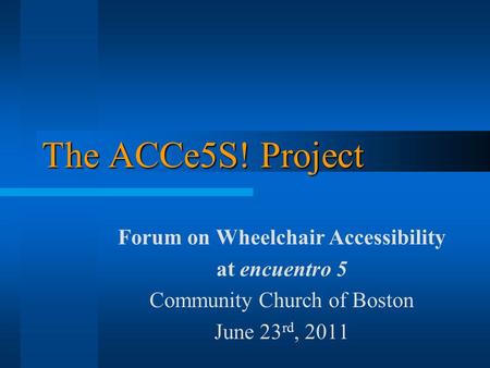 The ACCe5S! Project Forum on Wheelchair Accessibility at encuentro 5 Community Church of Boston June 23 rd, 2011.