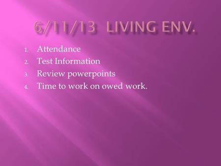 1. Attendance 2. Test Information 3. Review powerpoints 4. Time to work on owed work.